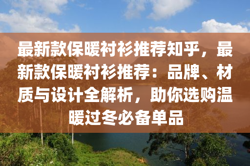 最新款保暖襯衫推薦知乎，最新款保暖襯衫推薦：品牌、材質(zhì)與設(shè)計全解析，助你選購溫暖過冬必備單品