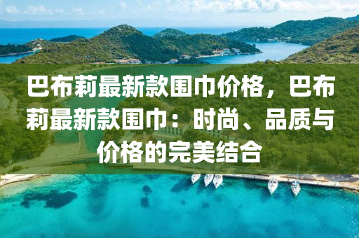 巴布莉最新款圍巾價格，巴布莉最新款圍巾：時尚、品質(zhì)與價格的完美結(jié)合
