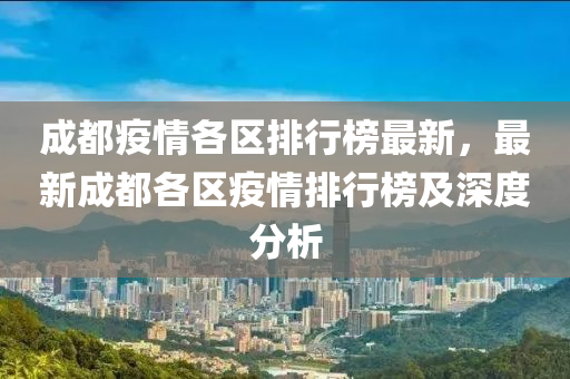 成都疫情各區(qū)排行榜最新，最新成都各區(qū)疫情排行榜及深度分析