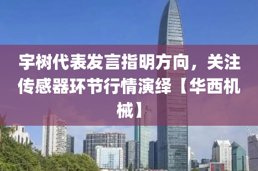 宇樹(shù)代表發(fā)言指明方向，關(guān)注傳感器環(huán)節(jié)行情演繹【華西機(jī)械】