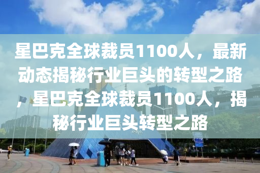 星巴克全球裁員1100人，最新動(dòng)態(tài)揭秘行業(yè)巨頭的轉(zhuǎn)型之路，星巴克全球裁員1100人，揭秘行業(yè)巨頭轉(zhuǎn)型之路