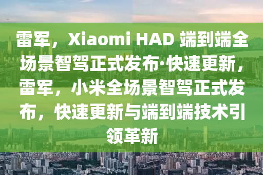雷軍，Xiaomi HAD 端到端全場(chǎng)景智駕正式發(fā)布·快速更新，雷軍，小米全場(chǎng)景智駕正式發(fā)布，快速更新與端到端技術(shù)引領(lǐng)革新