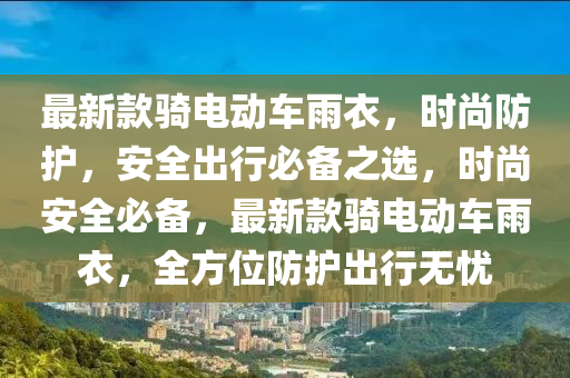 最新款騎電動車雨衣，時尚防護，安全出行必備之選，時尚安全必備，最新款騎電動車雨衣，全方位防護出行無憂