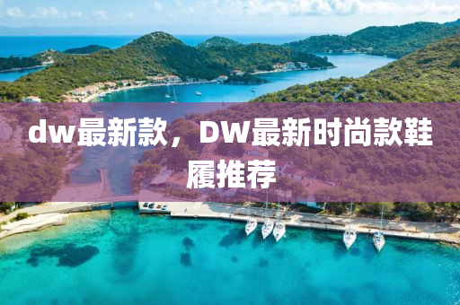 dw最新款，DW最新時尚款鞋履推薦