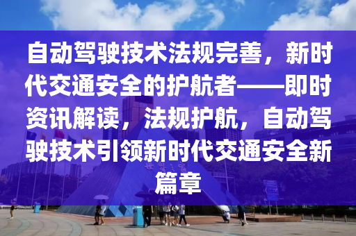自動駕駛技術(shù)法規(guī)完善，新時代交通安全的護航者——即時資訊解讀，法規(guī)護航，自動駕駛技術(shù)引領新時代交通安全新篇章