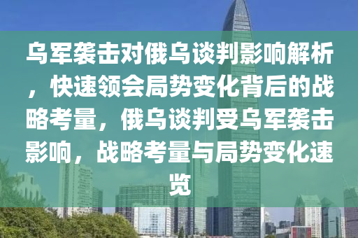 烏軍襲擊對俄烏談判影響解析，快速領會局勢變化背后的戰(zhàn)略考量，俄烏談判受烏軍襲擊影響，戰(zhàn)略考量與局勢變化速覽