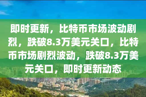 即時更新，比特幣市場波動劇烈，跌破8.3萬美元關(guān)口，比特幣市場劇烈波動，跌破8.3萬美元關(guān)口，即時更新動態(tài)