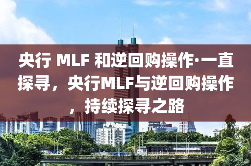 央行 MLF 和逆回購操作·一直探尋，央行MLF與逆回購操作，持續(xù)探尋之路