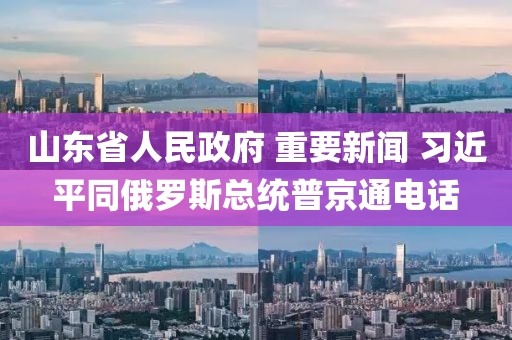 山東省人民政府 重要新聞 習(xí)近平同俄羅斯總統(tǒng)普京通電話