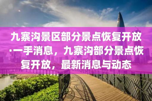 九寨溝景區(qū)部分景點恢復(fù)開放·一手消息，九寨溝部分景點恢復(fù)開放，最新消息與動態(tài)