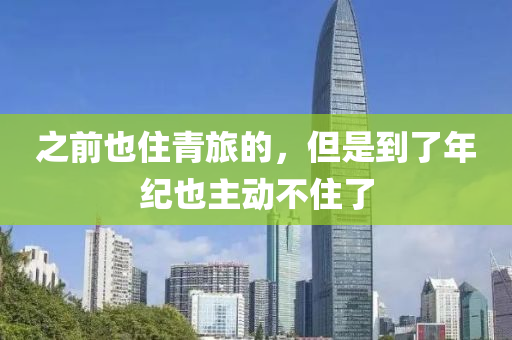 之前也住青旅的，但是到了年紀也主動不住了