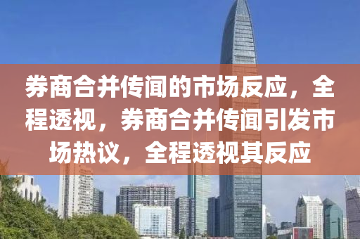 券商合并傳聞的市場反應，全程透視，券商合并傳聞引發(fā)市場熱議，全程透視其反應