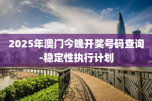 2025年澳門今晚開獎(jiǎng)號碼查詢-穩(wěn)定性執(zhí)行計(jì)劃