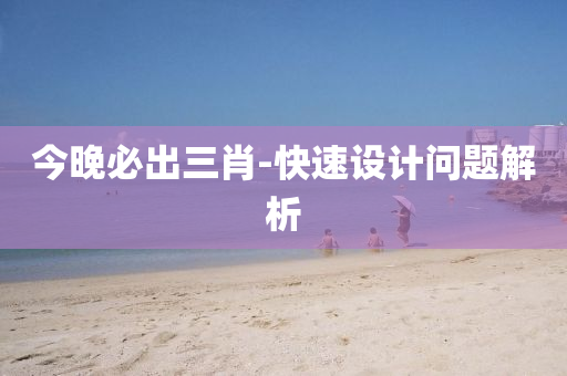 今晚必出三肖-快速設(shè)計問題解析