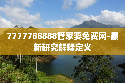 7777788888管家婆免費網(wǎng)-最新研究解釋定義