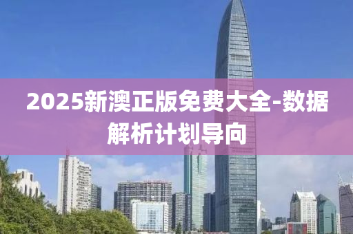 2025新澳正版免費大全-數(shù)據(jù)解析計劃導向