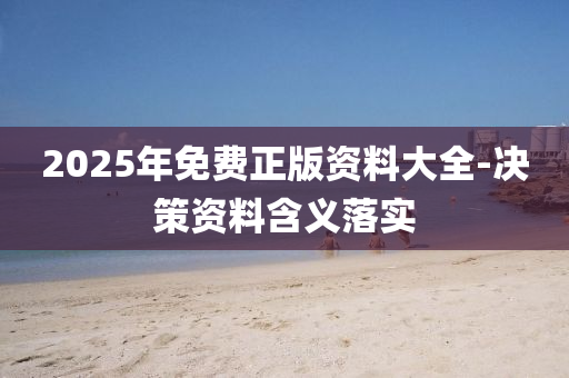 2025年免費(fèi)正版資料大全-決策資料含義落實(shí)