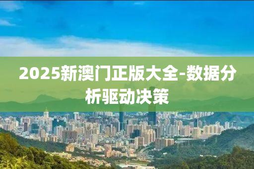 2025新澳門(mén)正版大全-數(shù)據(jù)分析驅(qū)動(dòng)決策