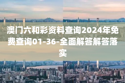 澳門(mén)六和彩資料查詢2024年免費(fèi)查詢01-36-全面解答解答落實(shí)