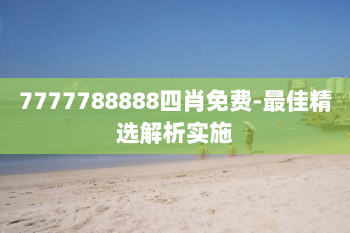 7777788888四肖免費-最佳精選解析實施