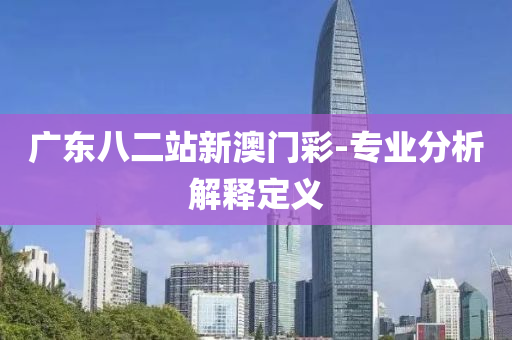 廣東八二站新澳門彩-專業(yè)分析解釋定義