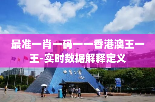 最準(zhǔn)一肖一碼一一香港澳王一王-實時數(shù)據(jù)解釋定義