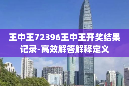 王中王72396王中王開獎(jiǎng)結(jié)果記錄-高效解答解釋定義