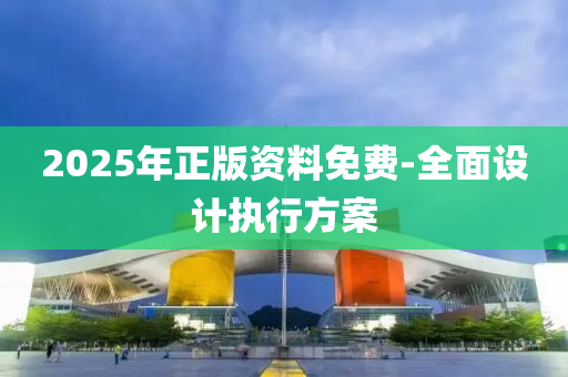 2025年正版資料免費(fèi)-全面設(shè)計(jì)執(zhí)行方案