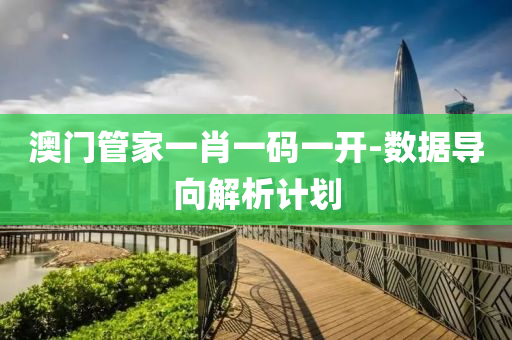 澳門管家一肖一碼一開-數(shù)據(jù)導(dǎo)向解析計(jì)劃