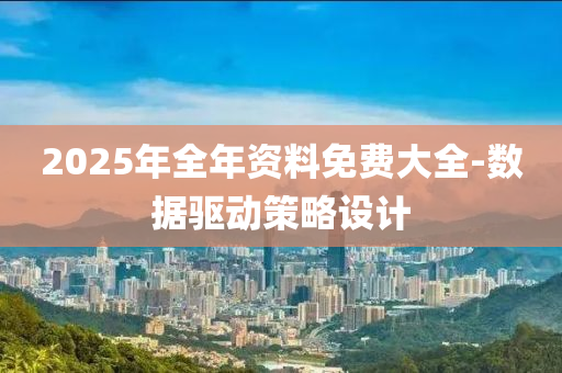 2025年全年資料免費(fèi)大全-數(shù)據(jù)驅(qū)動(dòng)策略設(shè)計(jì)