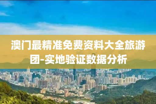 澳門最精準(zhǔn)免費(fèi)資料大全旅游團(tuán)-實(shí)地驗(yàn)證數(shù)據(jù)分析