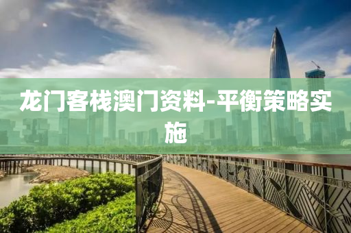 龍門(mén)客棧澳門(mén)資料-平衡策略實(shí)施