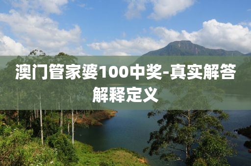 澳門(mén)管家婆100中獎(jiǎng)-真實(shí)解答解釋定義