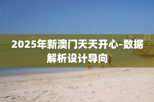 2025年新澳門(mén)天天開(kāi)心-數(shù)據(jù)解析設(shè)計(jì)導(dǎo)向