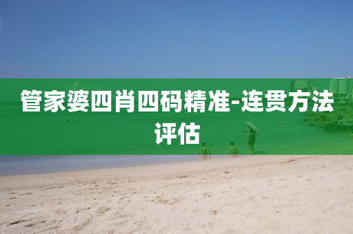 管家婆四肖四碼精準(zhǔn)-連貫方法評(píng)估