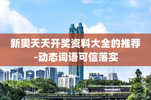 新奧天天開(kāi)獎(jiǎng)資料大全的推薦-動(dòng)態(tài)詞語(yǔ)可信落實(shí)