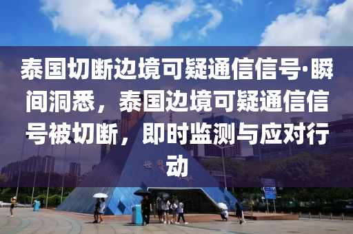 泰國(guó)切斷邊境可疑通信信號(hào)·瞬間洞悉，泰國(guó)邊境可疑通信信號(hào)被切斷，即時(shí)監(jiān)測(cè)與應(yīng)對(duì)行動(dòng)