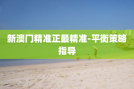新澳門(mén)精準(zhǔn)正最精準(zhǔn)-平衡策略指導(dǎo)