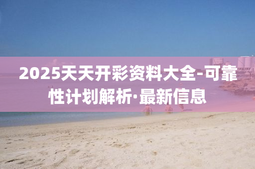 2025天天開(kāi)彩資料大全-可靠性計(jì)劃解析·最新信息