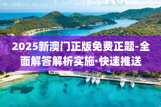 2025新澳門正版免費(fèi)正題-全面解答解析實(shí)施·快速推送