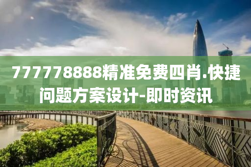 777778888精準(zhǔn)免費(fèi)四肖.快捷問(wèn)題方案設(shè)計(jì)-即時(shí)資訊