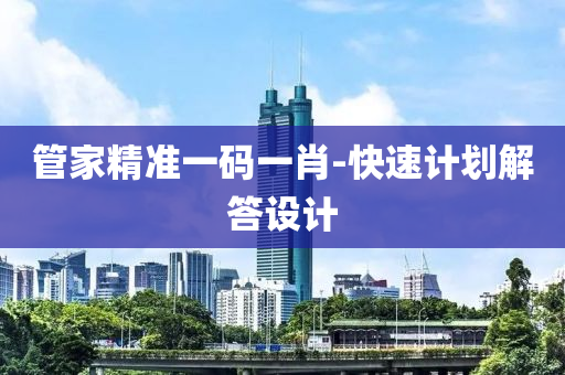管家精準(zhǔn)一碼一肖-快速計(jì)劃解答設(shè)計(jì)