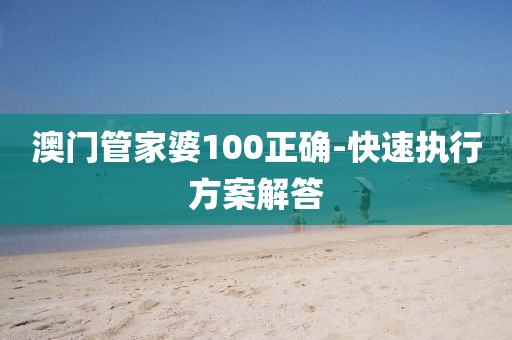 澳門(mén)管家婆100正確-快速執(zhí)行方案解答