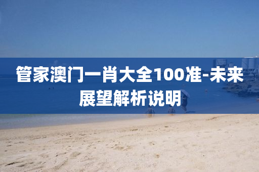 管家澳門(mén)一肖大全100準(zhǔn)-未來(lái)展望解析說(shuō)明