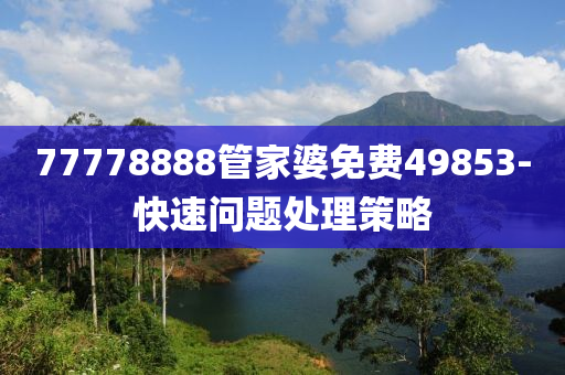 77778888管家婆免費(fèi)49853-快速問題處理策略