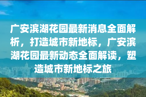 廣安濱湖花園最新消息全面解析，打造城市新地標(biāo)，廣安濱湖花園最新動態(tài)全面解讀，塑造城市新地標(biāo)之旅