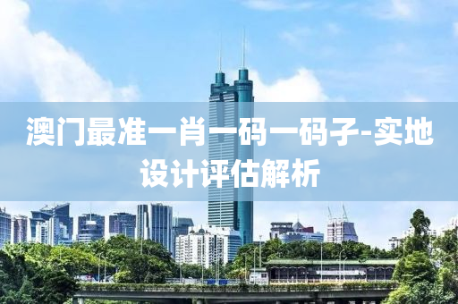 澳門(mén)最準(zhǔn)一肖一碼一碼孑-實(shí)地設(shè)計(jì)評(píng)估解析