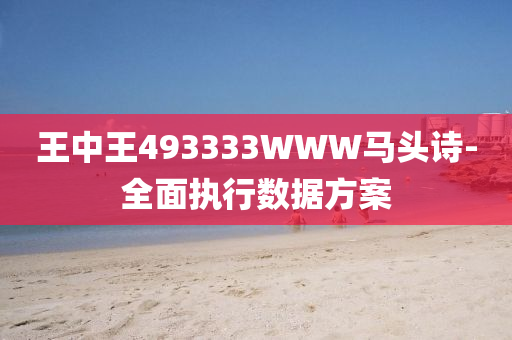 王中王493333WWW馬頭詩(shī)-全面執(zhí)行數(shù)據(jù)方案