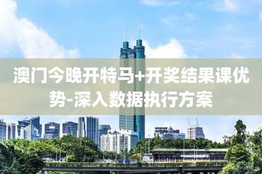 澳門(mén)今晚開(kāi)特馬+開(kāi)獎(jiǎng)結(jié)果課優(yōu)勢(shì)-深入數(shù)據(jù)執(zhí)行方案