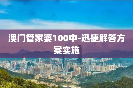 澳門管家婆100中-迅捷解答方案實(shí)施
